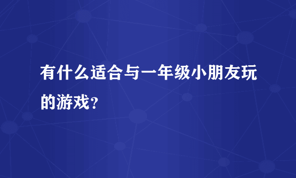 有什么适合与一年级小朋友玩的游戏？