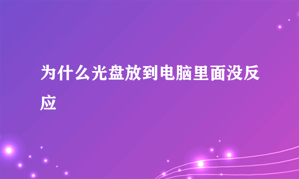 为什么光盘放到电脑里面没反应