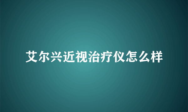 艾尔兴近视治疗仪怎么样