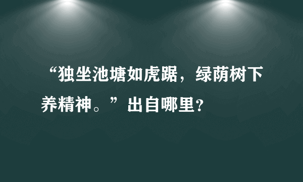 “独坐池塘如虎踞，绿荫树下养精神。”出自哪里？