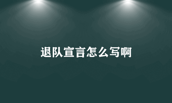 退队宣言怎么写啊