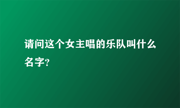 请问这个女主唱的乐队叫什么名字？