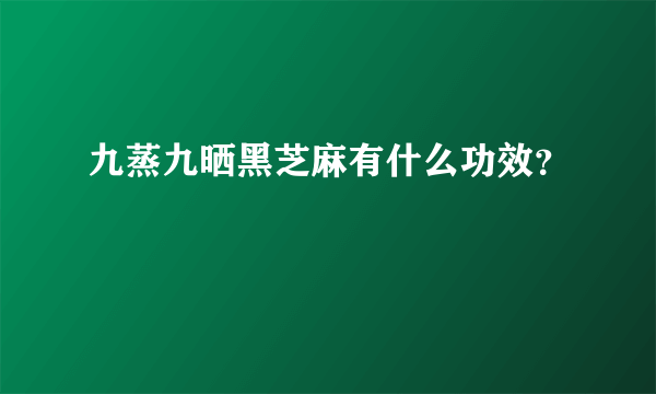 九蒸九晒黑芝麻有什么功效？