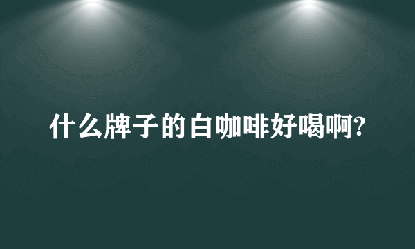 什么牌子的白咖啡好喝啊?