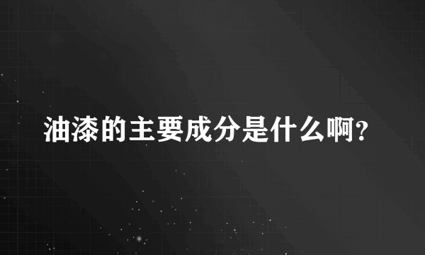 油漆的主要成分是什么啊？