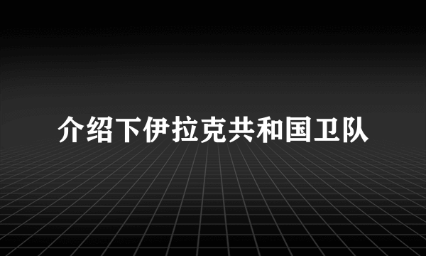 介绍下伊拉克共和国卫队