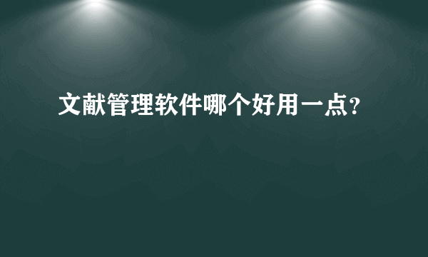 文献管理软件哪个好用一点？