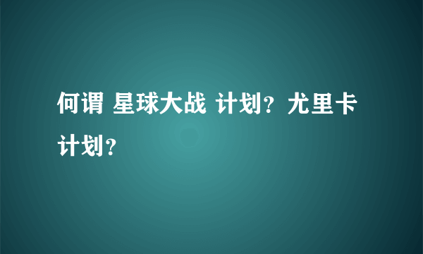 何谓 星球大战 计划？尤里卡计划？