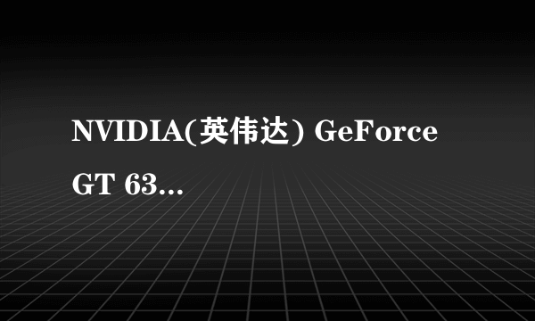 NVIDIA(英伟达) GeForce GT 630现在多少钱？