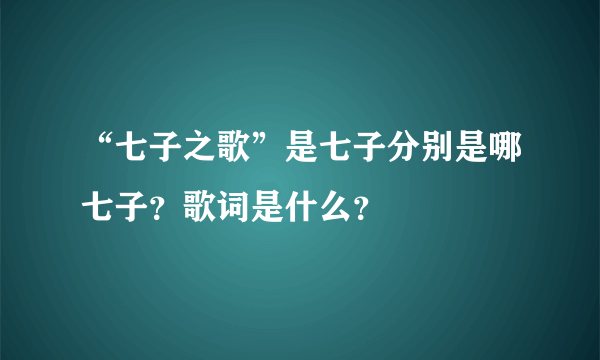 “七子之歌”是七子分别是哪七子？歌词是什么？