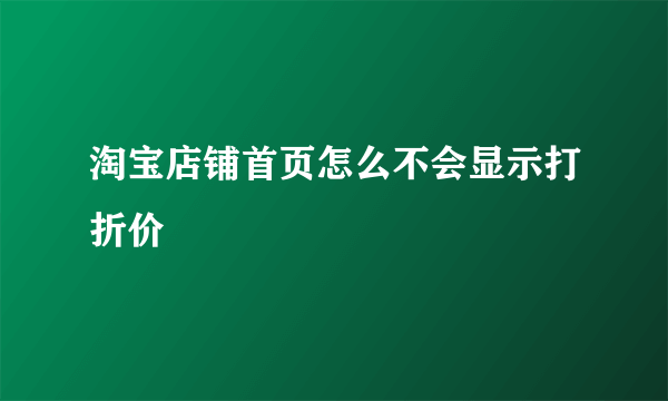 淘宝店铺首页怎么不会显示打折价