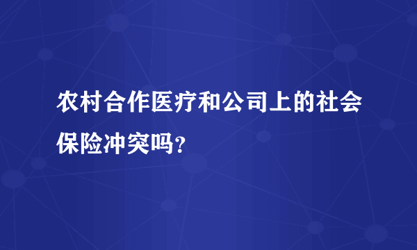 农村合作医疗和公司上的社会保险冲突吗？