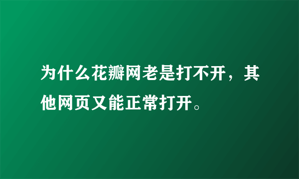 为什么花瓣网老是打不开，其他网页又能正常打开。