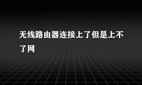 无线路由器连接上了但是上不了网