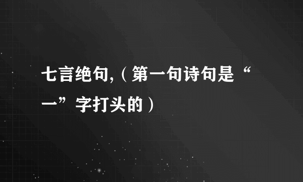 七言绝句,（第一句诗句是“一”字打头的）