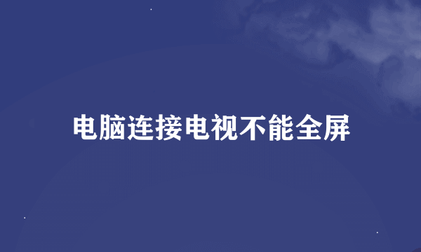 电脑连接电视不能全屏