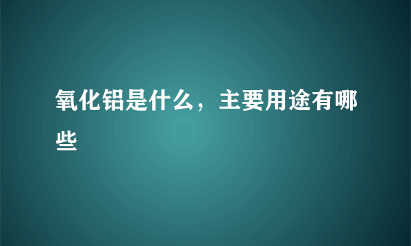 氧化铝是什么，主要用途有哪些