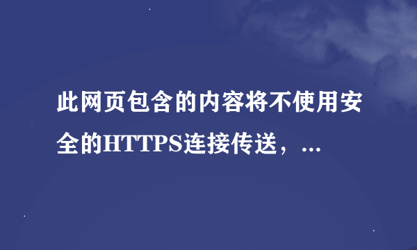 此网页包含的内容将不使用安全的HTTPS连接传送，可能危及到整个网页的安全。是怎么回事？要怎么取消？