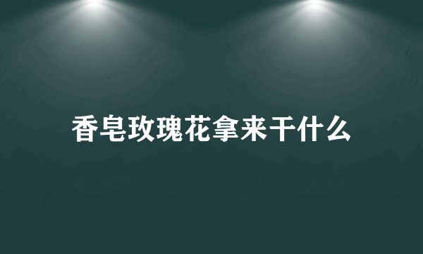 香皂玫瑰花拿来干什么