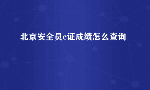 北京安全员c证成绩怎么查询