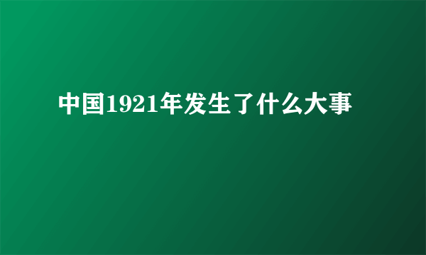 中国1921年发生了什么大事