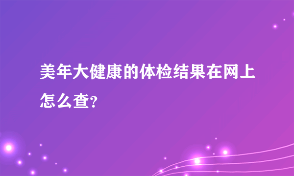 美年大健康的体检结果在网上怎么查？