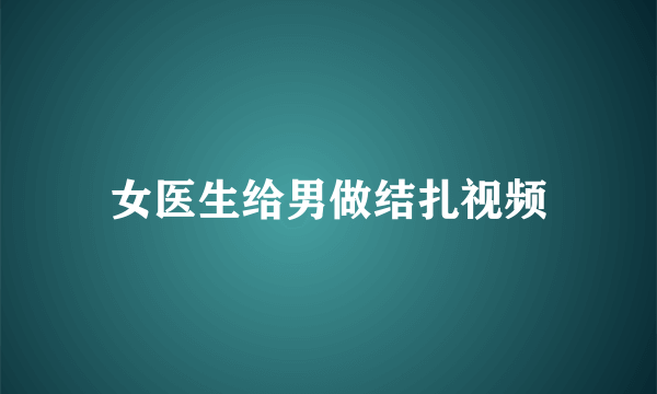 女医生给男做结扎视频