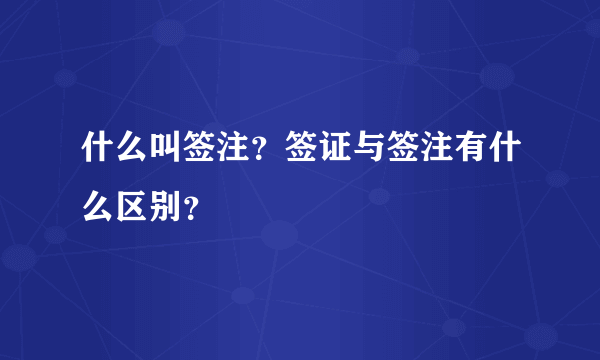 什么叫签注？签证与签注有什么区别？