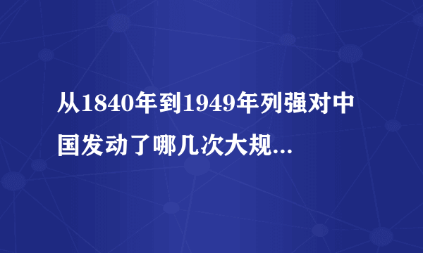 从1840年到1949年列强对中国发动了哪几次大规模的侵略战争?