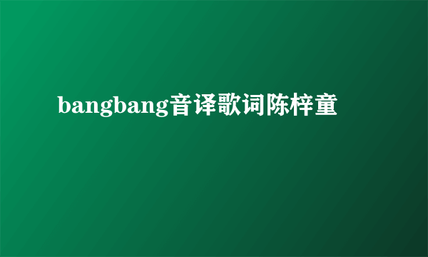 bangbang音译歌词陈梓童