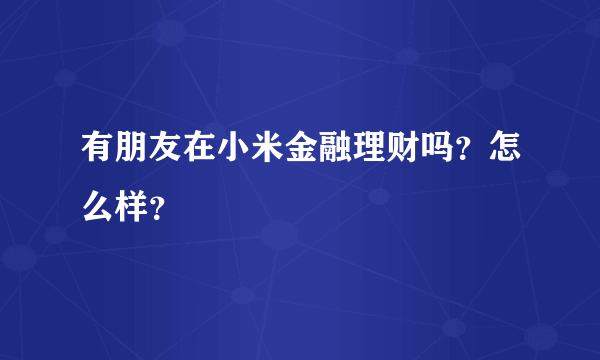 有朋友在小米金融理财吗？怎么样？