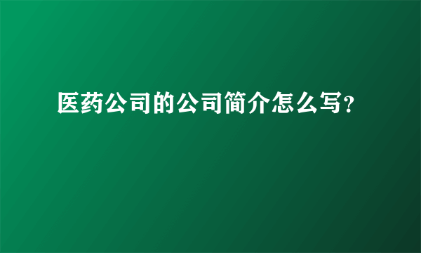 医药公司的公司简介怎么写？