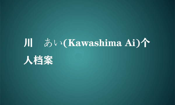 川嶋あい(Kawashima Ai)个人档案