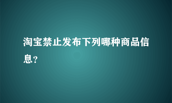 淘宝禁止发布下列哪种商品信息？