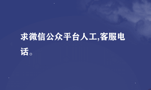 求微信公众平台人工,客服电话。