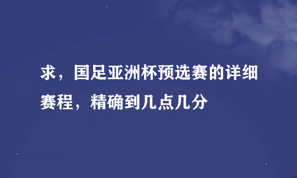 求，国足亚洲杯预选赛的详细赛程，精确到几点几分