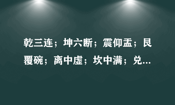 乾三连；坤六断；震仰盂；艮覆碗；离中虚；坎中满；兑上缺；巽下断。