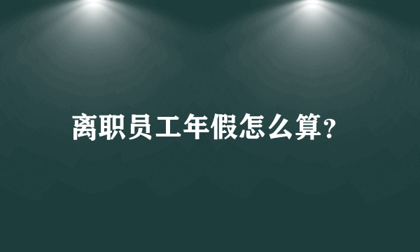 离职员工年假怎么算？