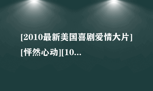 [2010最新美国喜剧爱情大片][怦然心动][1080P高清MKV][中英双字]]种子下载地址有么？感激不尽