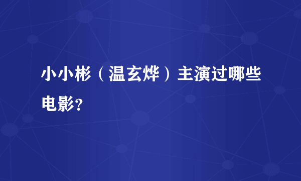 小小彬（温玄烨）主演过哪些电影？