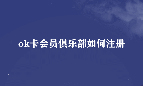 ok卡会员俱乐部如何注册