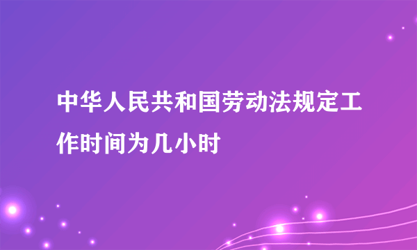 中华人民共和国劳动法规定工作时间为几小时