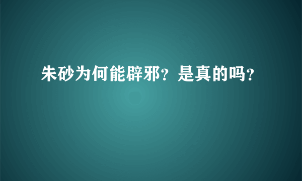 朱砂为何能辟邪？是真的吗？