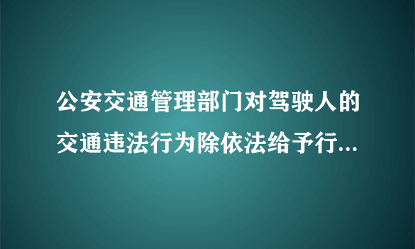 公安交通管理部门对驾驶人的交通违法行为除依法给予行政处罚外,实行下列哪种制度？