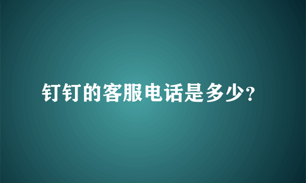 钉钉的客服电话是多少？