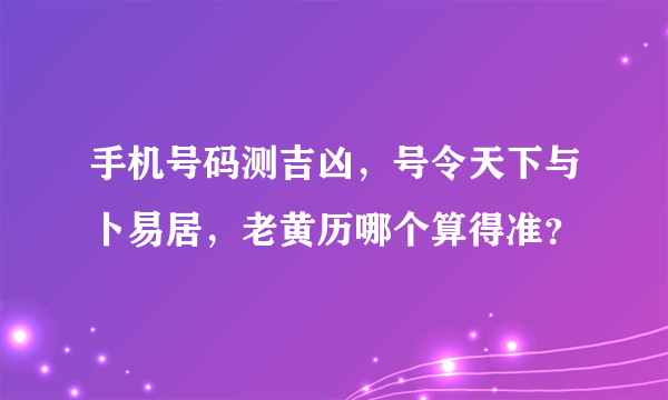 手机号码测吉凶，号令天下与卜易居，老黄历哪个算得准？