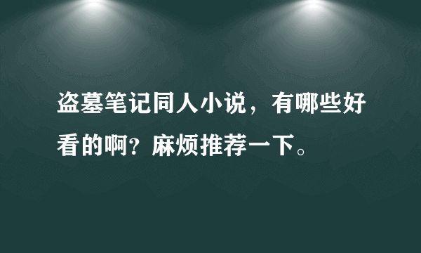 盗墓笔记同人小说，有哪些好看的啊？麻烦推荐一下。