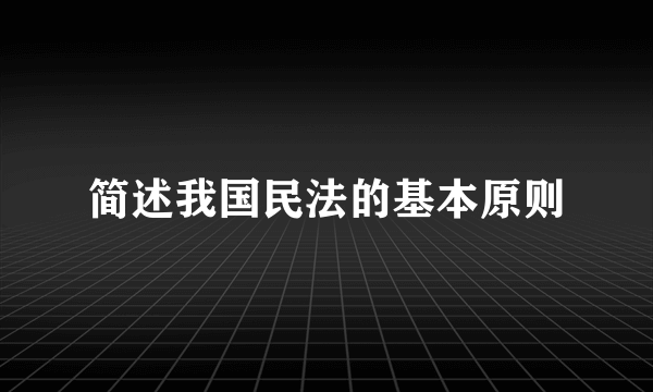 简述我国民法的基本原则