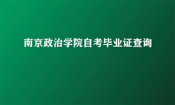 南京政治学院自考毕业证查询