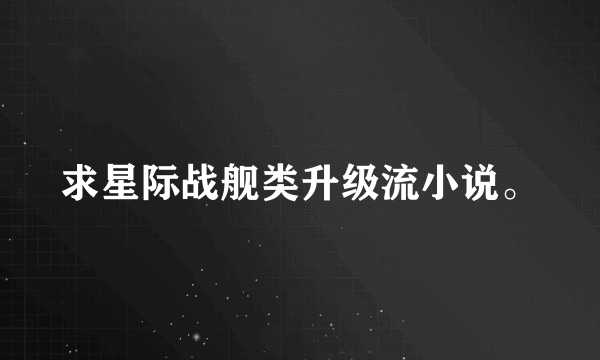 求星际战舰类升级流小说。